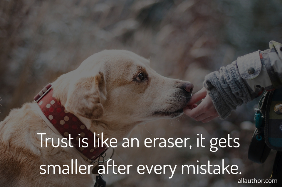 Trust is like an eraser, it gets smaller... - Quote