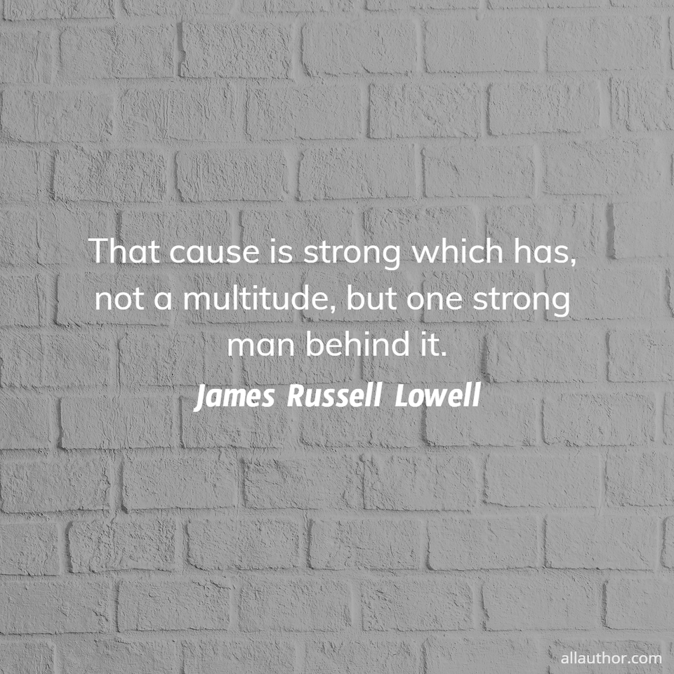 that cause is strong which has not a multitude but one strong man behind it...