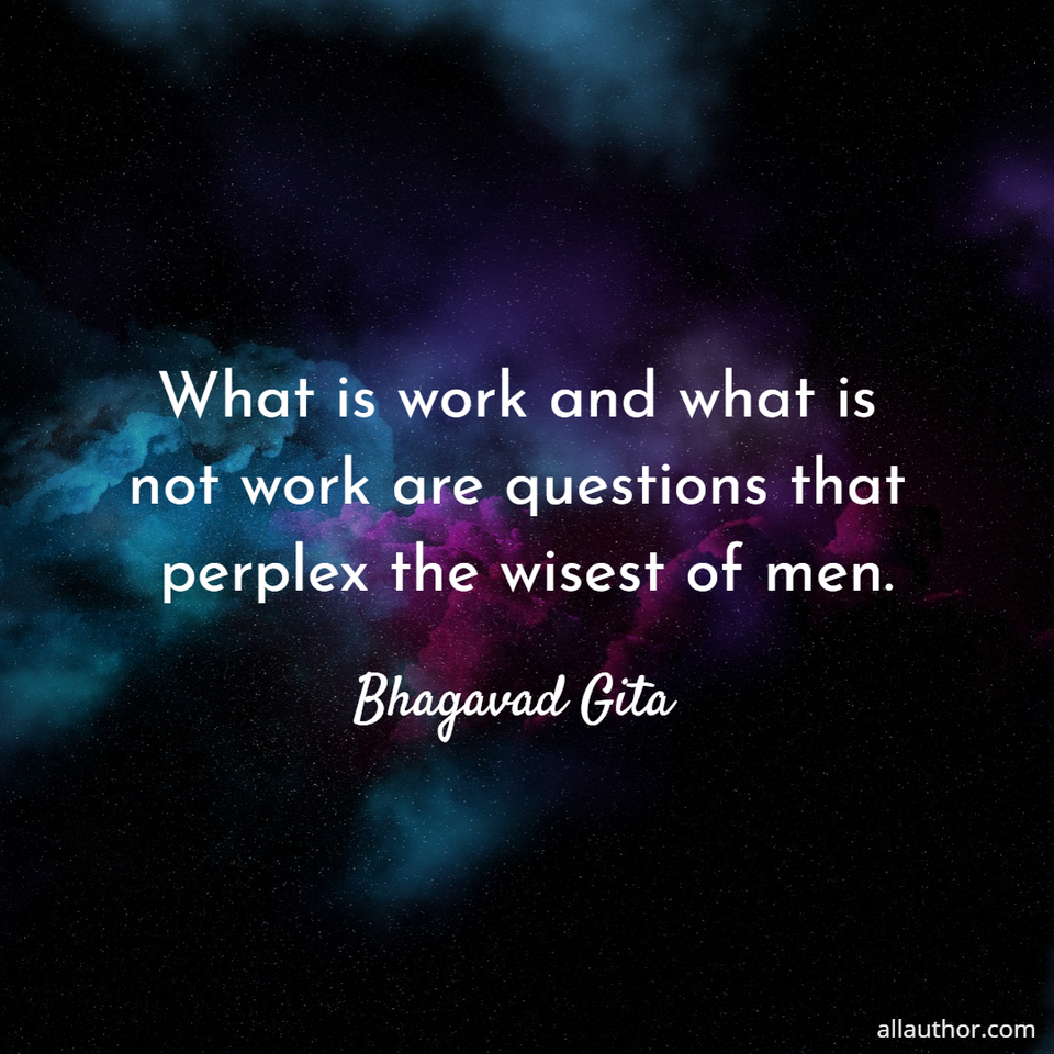 what is work and what is not work are questions that perplex the wisest of men...