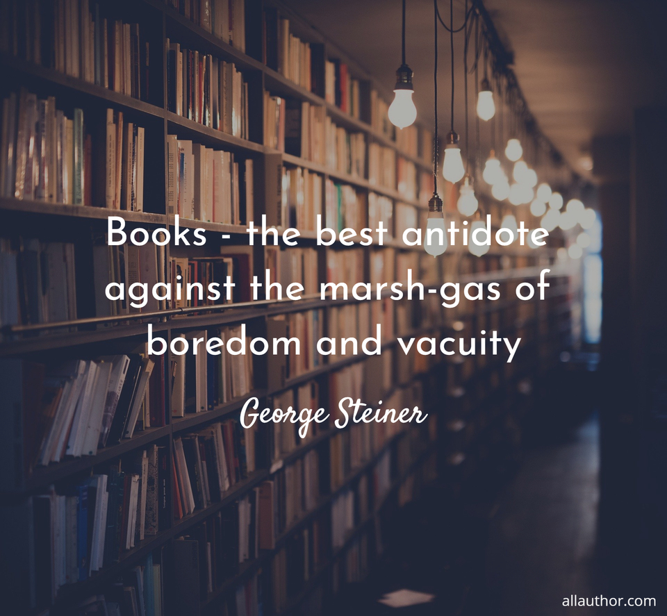 books the best antidote against the marsh gas of boredom and vacuity...
