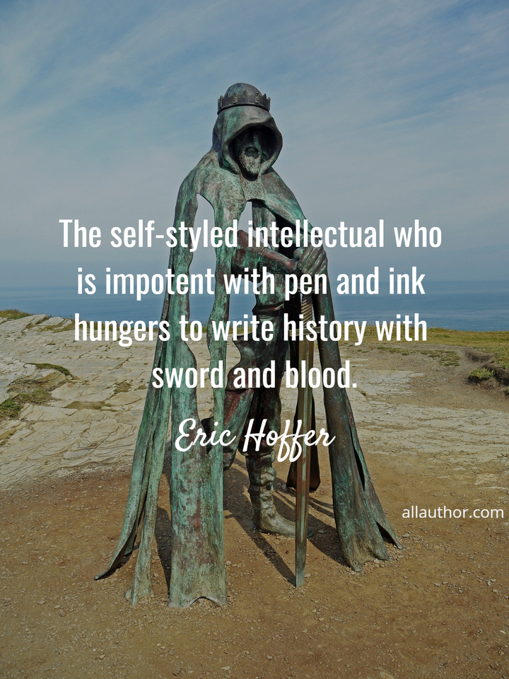 the self styled intellectual who is impotent with pen and ink hungers to write history...