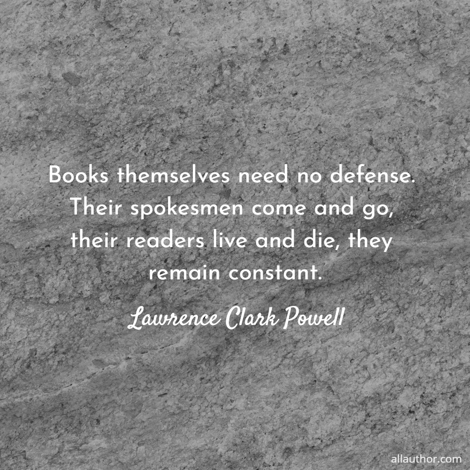 books themselves need no defense their spokesmen come and go their readers live and...