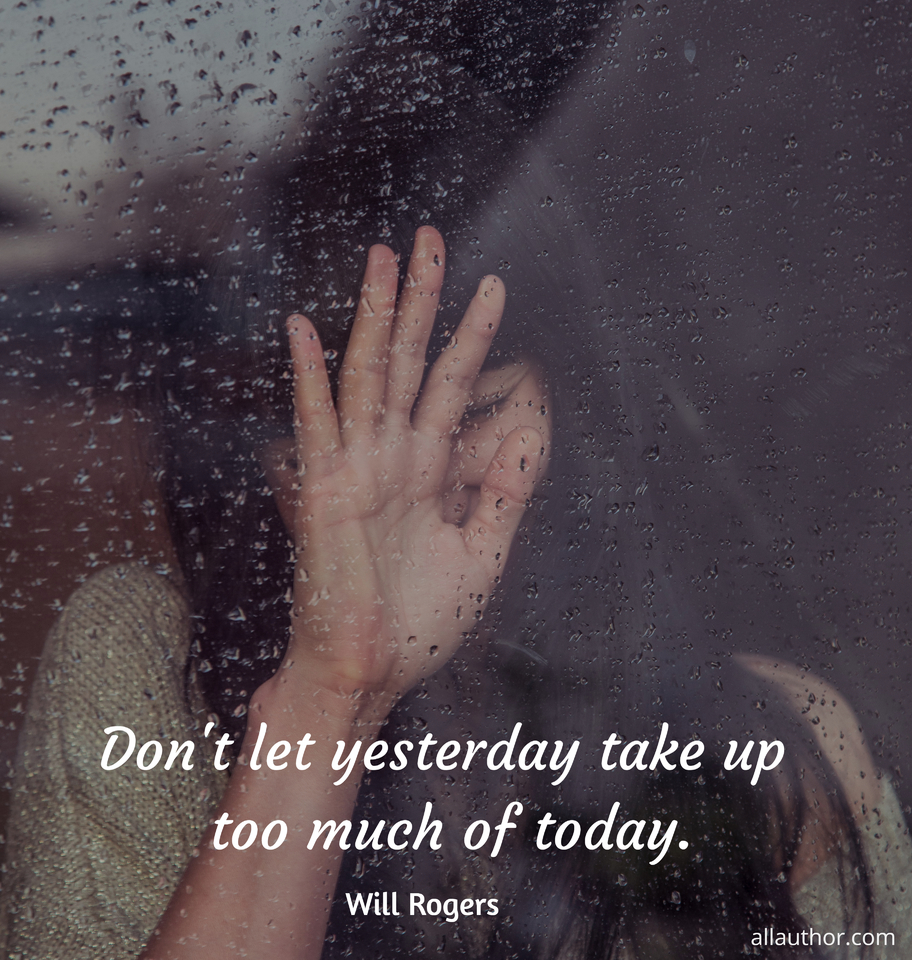 dont let yesterday take up too much of today...