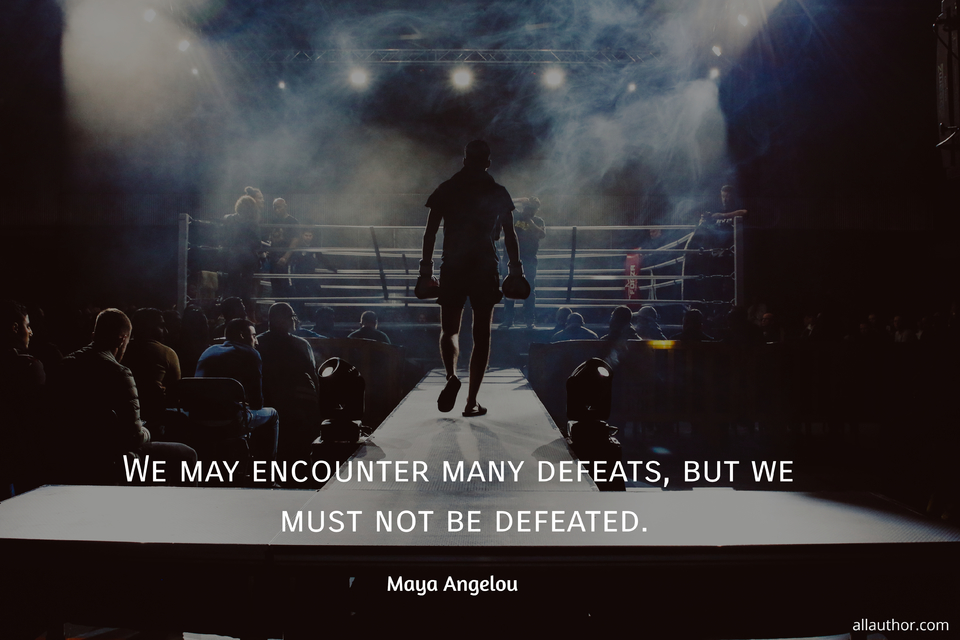 we may encounter many defeats but we must not be defeated...