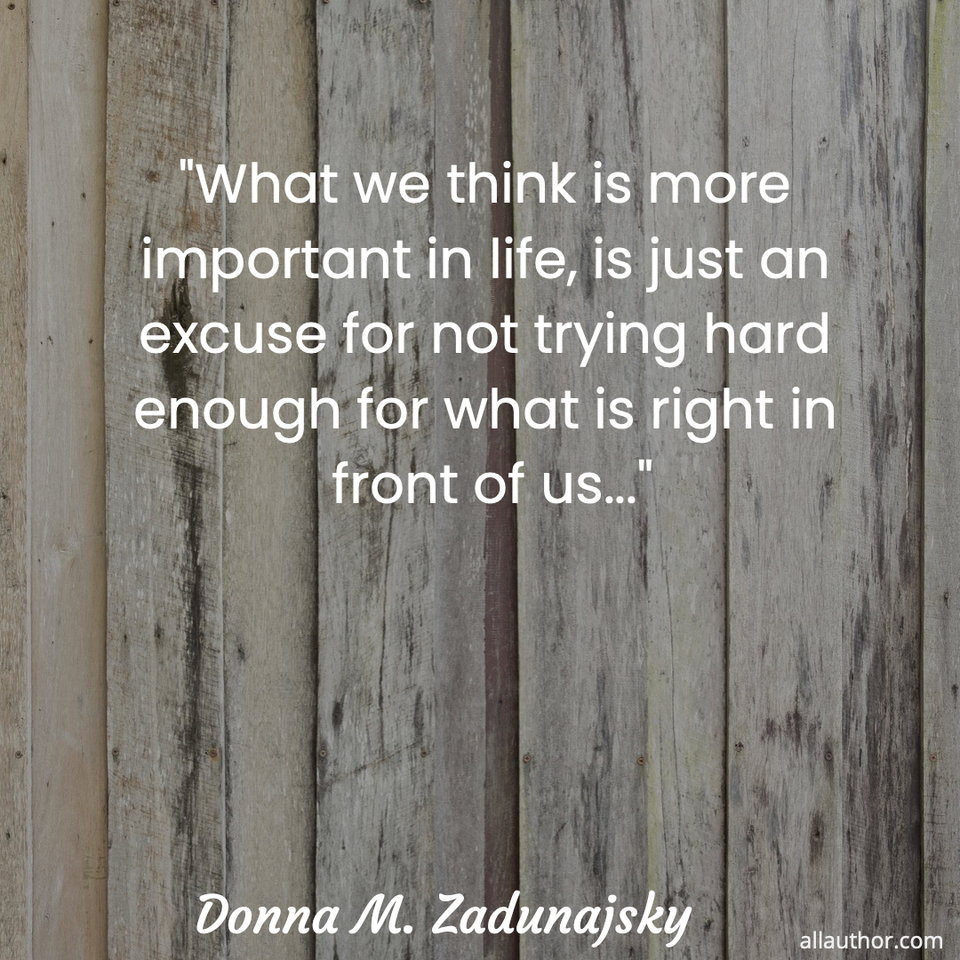 what we think is more important in life is just an excuse for not trying hard enough...