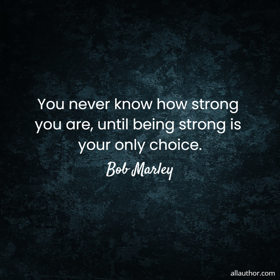 you never know how strong you are until being strong is your only choice ...