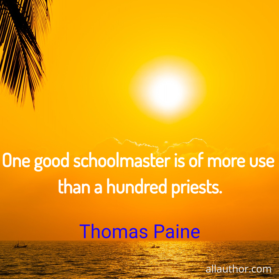 one good schoolmaster is of more use than a hundred priests ...