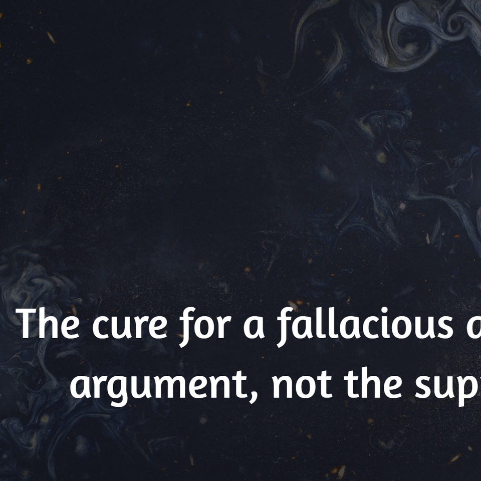the cure for a fallacious argument is a better argument not the suppression of ideas ...