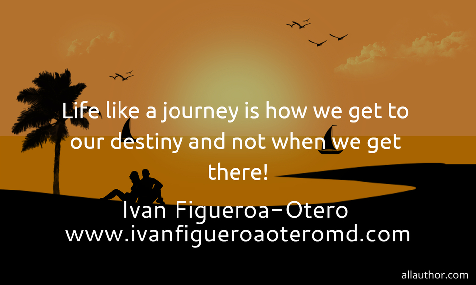 life like a journey is how we get to our destiny and not when we get there...