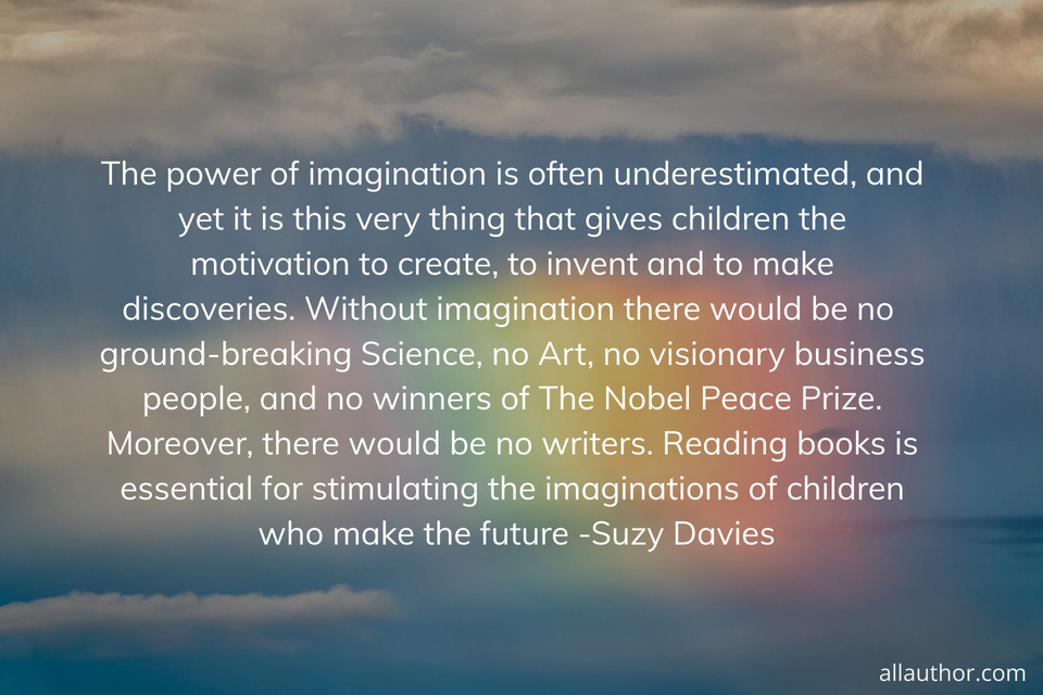  the power of imagination is often underestimated and yet it is this very thing that...