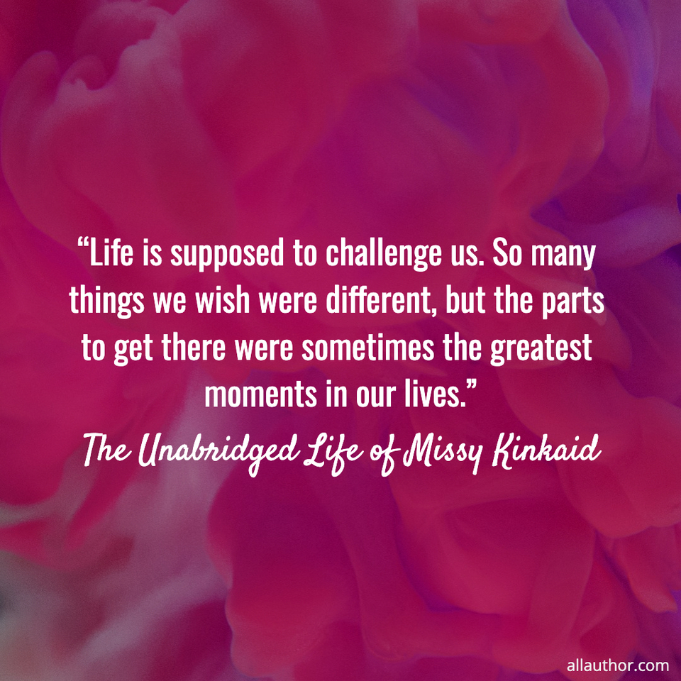  life is supposed to challenge us  so many things we wish were different but the parts...