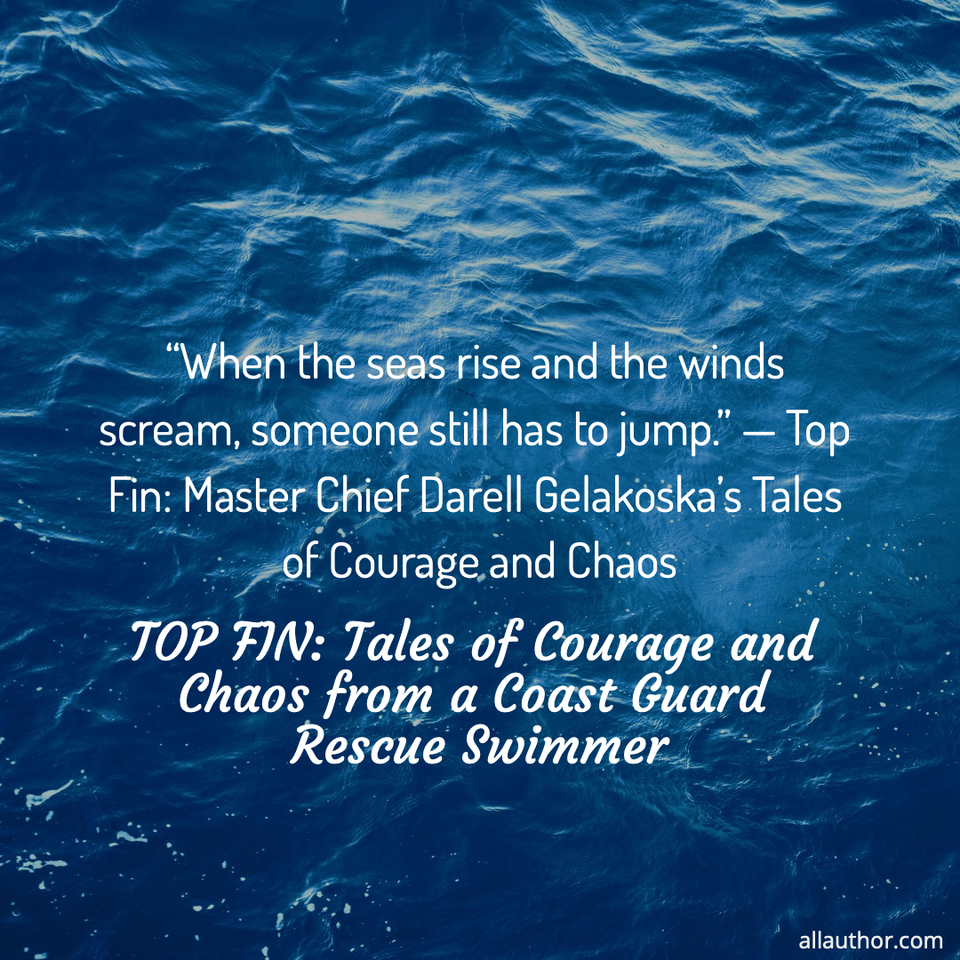  when the seas rise and the winds scream someone still has to jump   top fin...