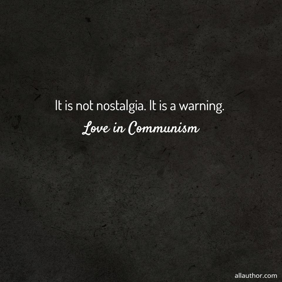it is not nostalgia  it is a warning  love in communism...