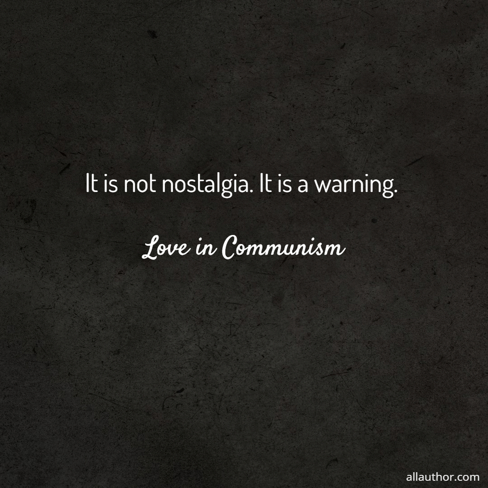 it is not nostalgia  it is a warning  love in communism...