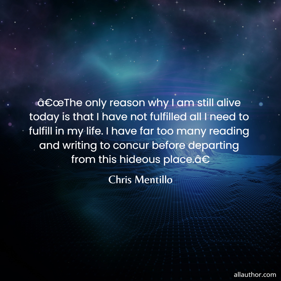  the only reason why i am still alive today is that i have not fulfilled all i need...