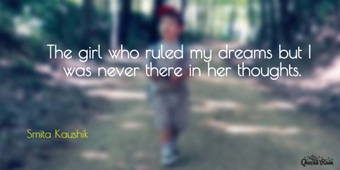 the girl who ruled my dreams but i was never there in her thoughts...