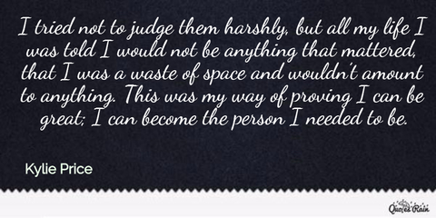 i tried not to judge them harshly but all my life i was told i would not be anything...
