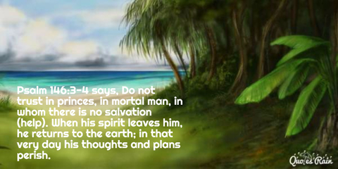 psalm 14634 says do not trust in princes in mortal man in whom there is no salvation...