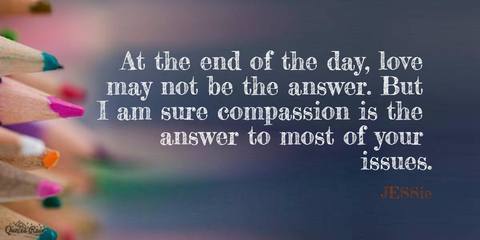 at the end of the day love may not be the answer but i am sure compassion is the answer...