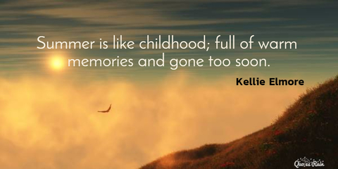 summer is like childhood full of warm memories and gone too soon...