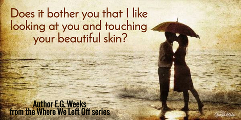 does it bother you that i like looking at you and touching your beautiful skin...