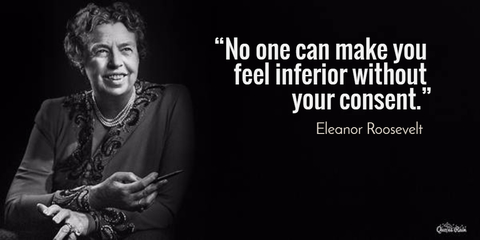 no one can make you feel inferior without your consent...