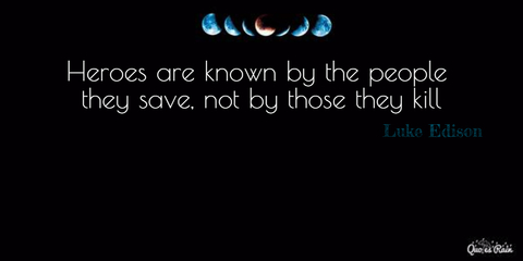 heroes are known by the people they save not by those they kill...