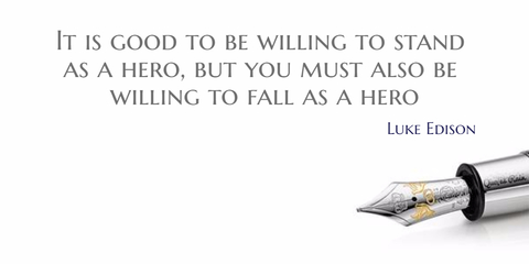 it is good to be willing to stand as a hero but you must also be willing to fall as a...