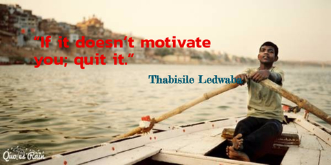if it doesnt motivate you quit it...