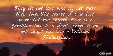 they do not love who do not show their love the course of true love never did run...