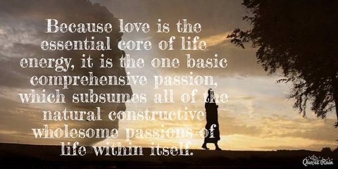 because love is the essential core of life energy it is the one basic comprehensive...