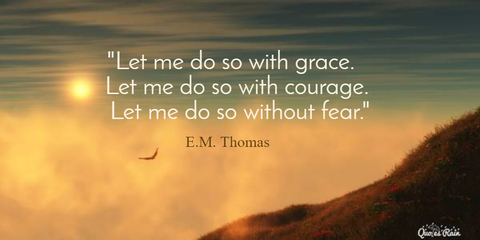 let me do so with grace let me do so with courage let me do so without fear...