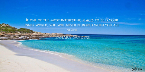 if one of the most interesting places to be is your inner world you will never be bored...