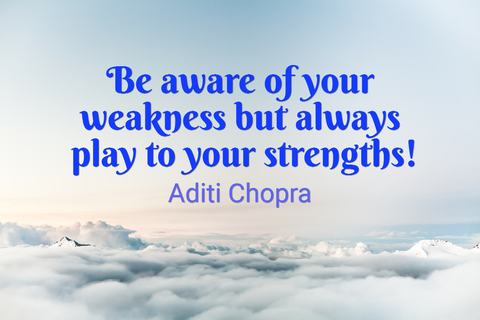 be aware of your weakness but always play to your strengths...