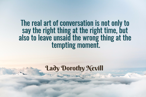 the real art of conversation is not only to say the right thing at the right time but...