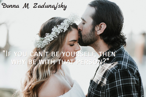 if you cant be yourself then why be with that person...