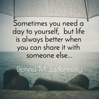 sometimes you need a day to yourself but life is always better when you can share it...