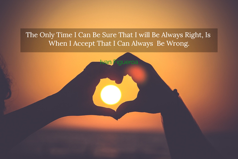 the only time i can be sure that i will be always right is when i accept that i can...