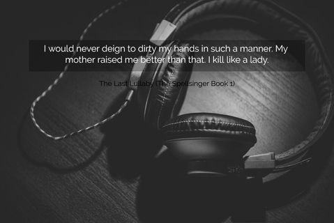 i would never deign to dirty my hands in such a manner my mother raised me better than...
