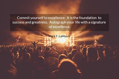 commit yourself to excellence it is the foundation to success and greatness...