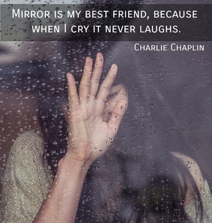mirror is my best friend because when i cry it never laughs...