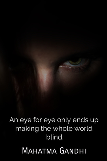an eye for eye only ends up making the whole world blind...