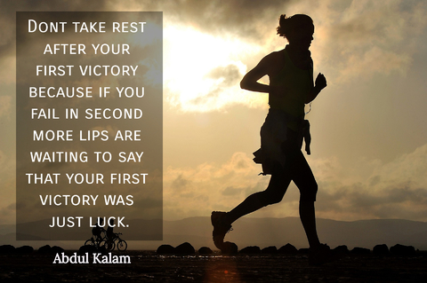 dont take rest after your first victory because if you fail in second more lips are...