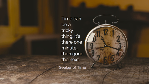 time can be a tricky thing its there one minute then gone the next...