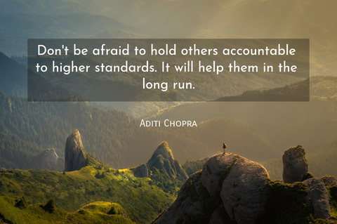 dont be afraid to hold others accountable to higher standards it will help them in the...