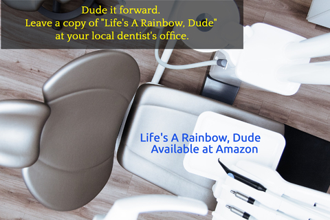 dude it forward leave a copy of lifes a rainbow dude at your local dentists...