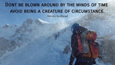 dont be blown around by the winds of time avoid being a creature of circumstance...