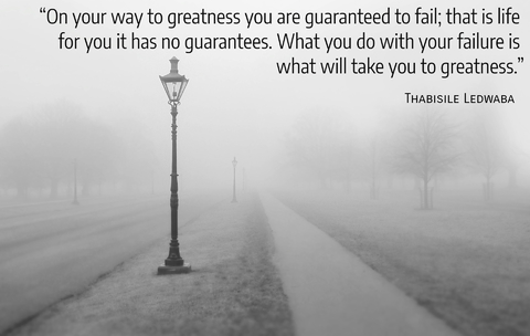 on your way to greatness you are guaranteed to fail that is life for you it has no...