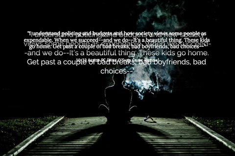 i understand policing and budgets and how society views some people as expendable when...