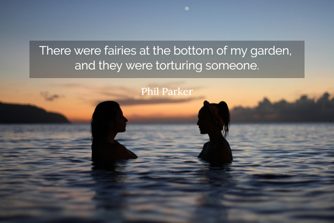 there were fairies at the bottom of my garden and they were torturing someone...